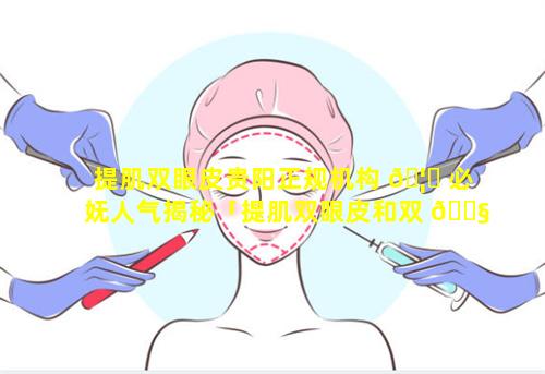 提肌双眼皮贵阳正规机构 🦄 必妩人气揭秘「提肌双眼皮和双 🐧 眼皮区别」